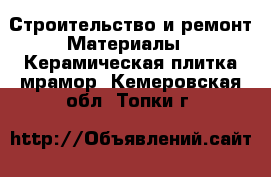 Строительство и ремонт Материалы - Керамическая плитка,мрамор. Кемеровская обл.,Топки г.